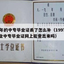 97年的中专毕业证丢了怎么补（1997年职业中专毕业证网上能查出来吗）