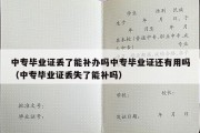 中专毕业证丢了能补办吗中专毕业证还有用吗（中专毕业证丢失了能补吗）