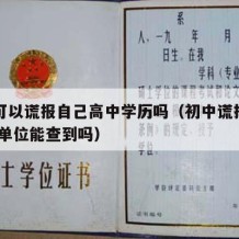 初中可以谎报自己高中学历吗（初中谎报高中学历,单位能查到吗）