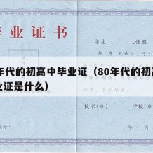 80年代的初高中毕业证（80年代的初高中毕业证是什么）