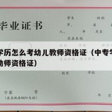 中专学历怎么考幼儿教师资格证（中专学历如何考幼师资格证）