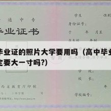 高中毕业证的照片大学要用吗（高中毕业证照片一定要大一寸吗?）