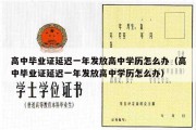 高中毕业证延迟一年发放高中学历怎么办（高中毕业证延迟一年发放高中学历怎么办）