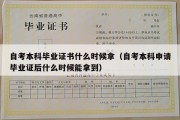 自考本科毕业证书什么时候拿（自考本科申请毕业证后什么时候能拿到）