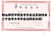 鞍山师范学院自考毕业证实拍样本（辽宁自考大专毕业证购买价格）