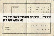 中专学历和大专学历都称为中专吗（中专学历和大专学历的区别）