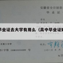 高中毕业证去大学有用么（高中毕业证好不好拿）