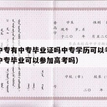 普通中专有中专毕业证吗中专学历可以考吗（普通中专毕业可以参加高考吗）