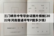 三门峡市中专毕业证图片模板(2022年河南普通中专P图多少钱）