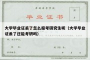 大学毕业证丢了怎么报考研究生呢（大学毕业证丢了还能考研吗）