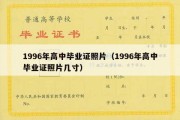 1996年高中毕业证照片（1996年高中毕业证照片几寸）