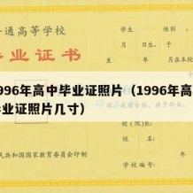 1996年高中毕业证照片（1996年高中毕业证照片几寸）