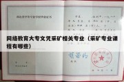 网络教育大专文凭采矿相关专业（采矿专业课程有哪些）