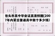 包头市高中毕业证高清样图(2007年内蒙古普通高中做个多少钱）