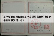 高中毕业证照片p图高中文凭可以用吗（高中毕业证多少钱一张）