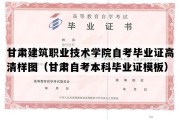 甘肃建筑职业技术学院自考毕业证高清样图（甘肃自考本科毕业证模板）