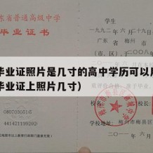 高中毕业证照片是几寸的高中学历可以用吗（高中毕业证上照片几寸）