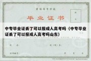 中专毕业证丢了可以报成人高考吗（中专毕业证丢了可以报成人高考吗山东）