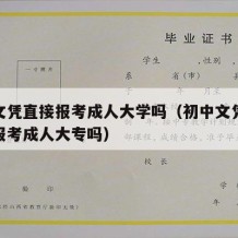 初中文凭直接报考成人大学吗（初中文凭可以直接报考成人大专吗）