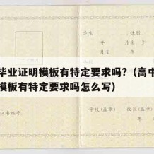 高中毕业证明模板有特定要求吗?（高中毕业证明模板有特定要求吗怎么写）