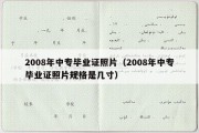 2008年中专毕业证照片（2008年中专毕业证照片规格是几寸）