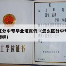 怎么区分中专毕业证真假（怎么区分中专毕业证真假啊）