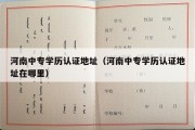 河南中专学历认证地址（河南中专学历认证地址在哪里）