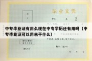 中专毕业证有用么现在中专学历还有用吗（中专毕业证可以用来干什么）