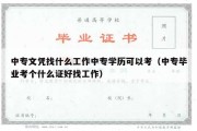 中专文凭找什么工作中专学历可以考（中专毕业考个什么证好找工作）