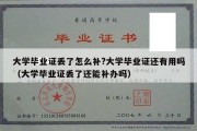 大学毕业证丢了怎么补?大学毕业证还有用吗（大学毕业证丢了还能补办吗）