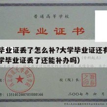 大学毕业证丢了怎么补?大学毕业证还有用吗（大学毕业证丢了还能补办吗）