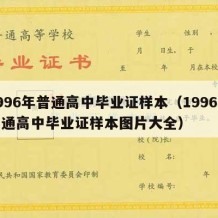 1996年普通高中毕业证样本（1996年普通高中毕业证样本图片大全）