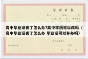 高中毕业证丢了怎么办?高中学历可以改吗（高中毕业证丢了怎么办 毕业证可以补办吗）