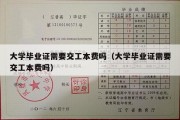 大学毕业证需要交工本费吗（大学毕业证需要交工本费吗）