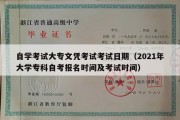 自学考试大专文凭考试考试日期（2021年大学专科自考报名时间及考试时间）