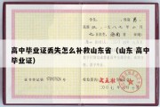 高中毕业证丢失怎么补救山东省（山东 高中毕业证）