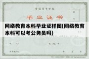 网络教育本科毕业证样图(网络教育本科可以考公务员吗)