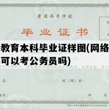 网络教育本科毕业证样图(网络教育本科可以考公务员吗)