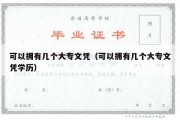 可以拥有几个大专文凭（可以拥有几个大专文凭学历）