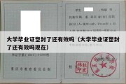 大学毕业证塑封了还有效吗（大学毕业证塑封了还有效吗现在）