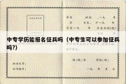 中专学历能报名征兵吗（中专生可以参加征兵吗?）