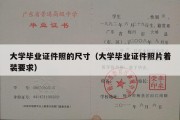 大学毕业证件照的尺寸（大学毕业证件照片着装要求）