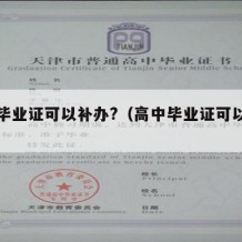 高中毕业证可以补办?（高中毕业证可以补办吗）