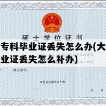 大学专科毕业证丢失怎么办(大学专科毕业证丢失怎么补办)