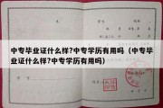 中专毕业证什么样?中专学历有用吗（中专毕业证什么样?中专学历有用吗）