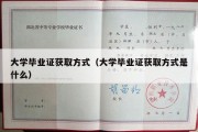 大学毕业证获取方式（大学毕业证获取方式是什么）