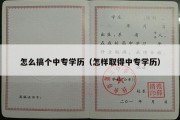 怎么搞个中专学历（怎样取得中专学历）