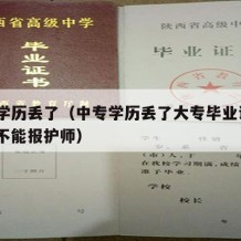 中专学历丢了（中专学历丢了大专毕业证才2年能不能报护师）