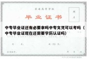 中专毕业证还有必要拿吗中专文凭可以考吗（中专毕业证现在还需要学历认证吗）