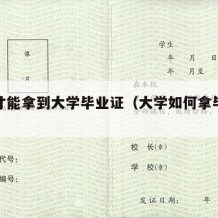 怎样才能拿到大学毕业证（大学如何拿毕业证）